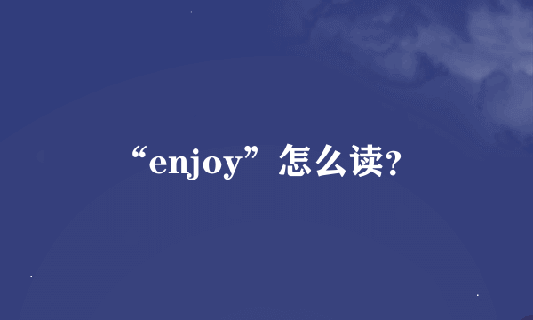 “enjoy”怎么读？