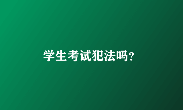 学生考试犯法吗？