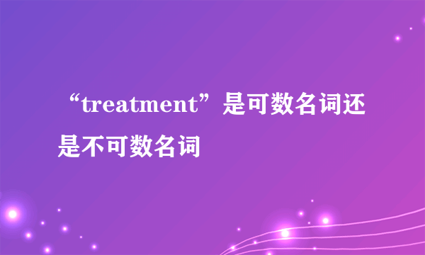 “treatment”是可数名词还是不可数名词