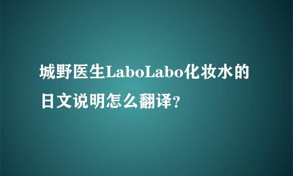 城野医生LaboLabo化妆水的日文说明怎么翻译？