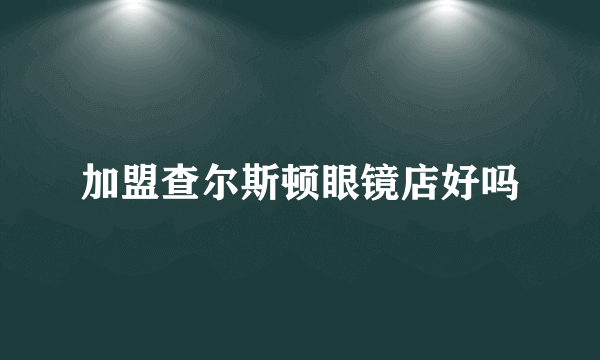 加盟查尔斯顿眼镜店好吗