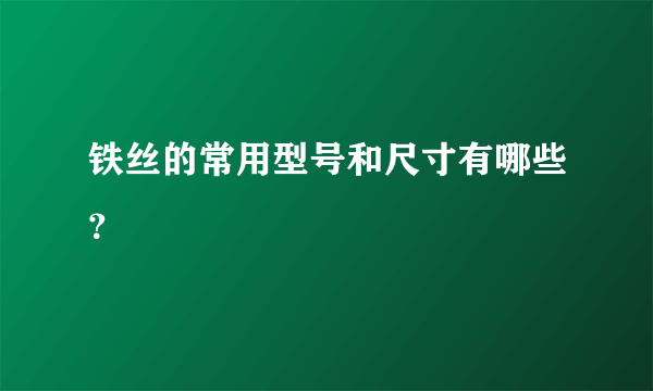 铁丝的常用型号和尺寸有哪些？