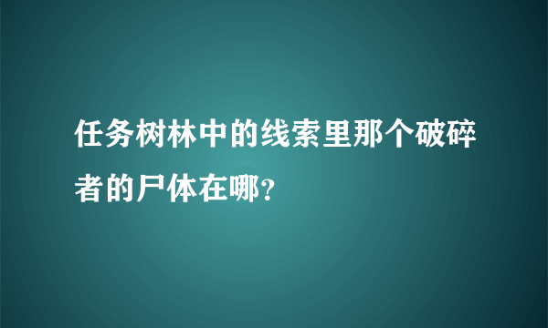 任务树林中的线索里那个破碎者的尸体在哪？