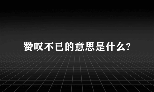 赞叹不已的意思是什么?