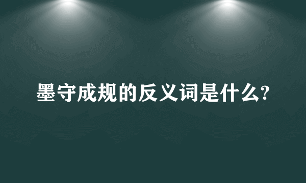 墨守成规的反义词是什么?