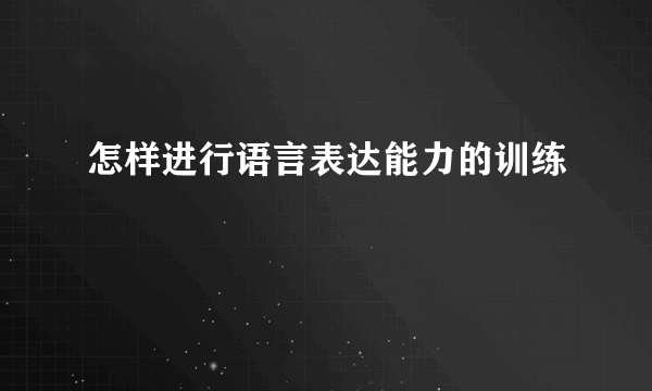 怎样进行语言表达能力的训练