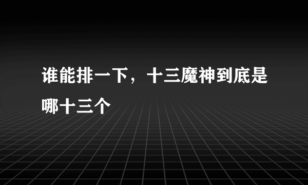 谁能排一下，十三魔神到底是哪十三个