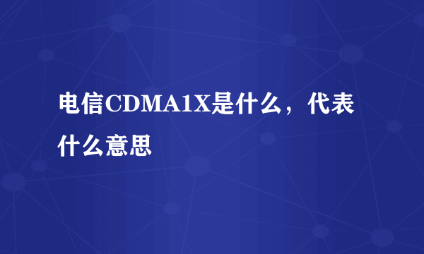 电信CDMA1X是什么，代表什么意思