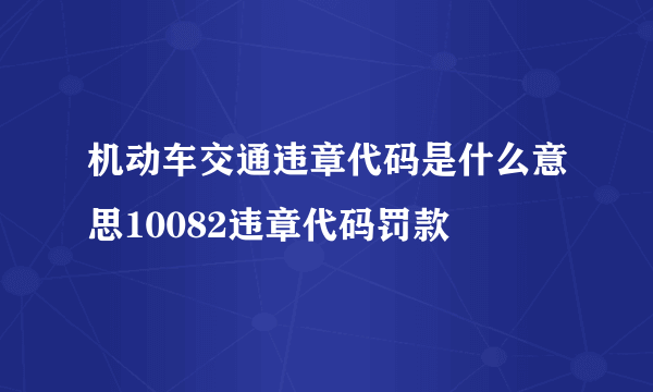 机动车交通违章代码是什么意思10082违章代码罚款