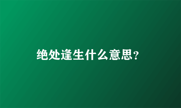 绝处逢生什么意思？