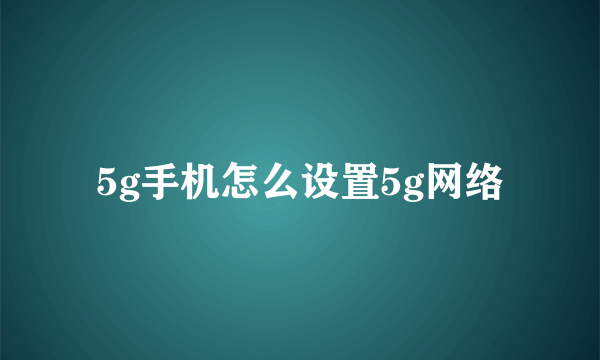 5g手机怎么设置5g网络