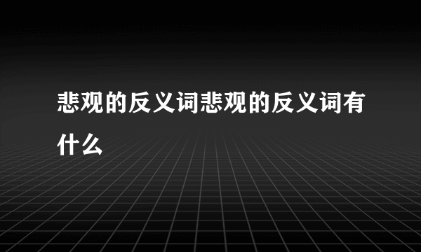 悲观的反义词悲观的反义词有什么