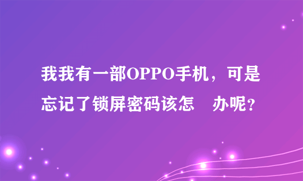 我我有一部OPPO手机，可是忘记了锁屏密码该怎麼办呢？