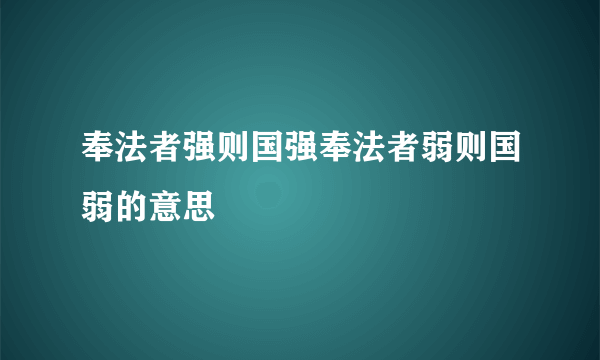 奉法者强则国强奉法者弱则国弱的意思