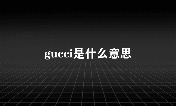 gucci是什么意思