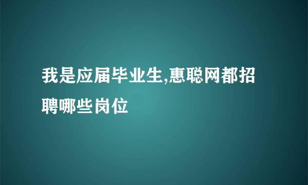 我是应届毕业生,惠聪网都招聘哪些岗位