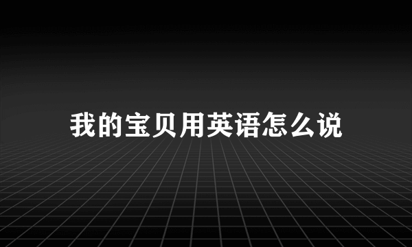 我的宝贝用英语怎么说