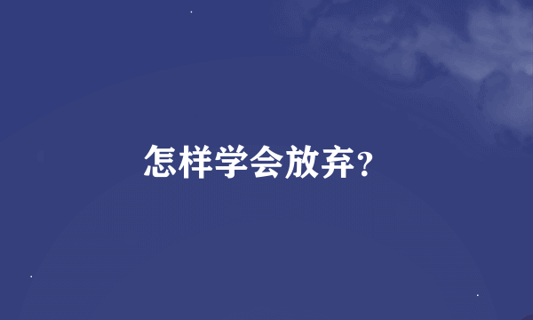 怎样学会放弃？