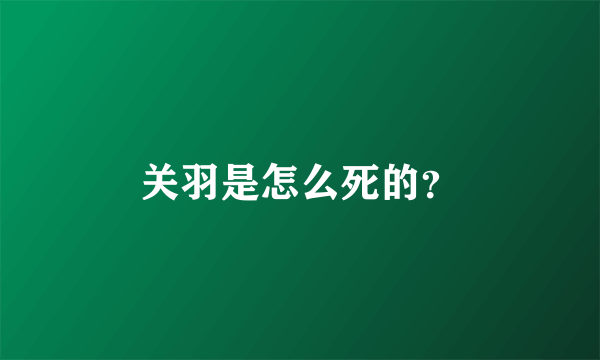 关羽是怎么死的？