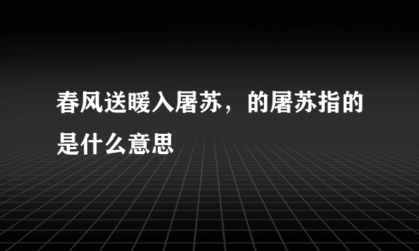 春风送暖入屠苏，的屠苏指的是什么意思