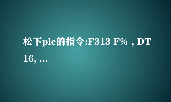 松下plc的指令:F313 F% , DT16, f0.0037679 , #DT292是什么意思