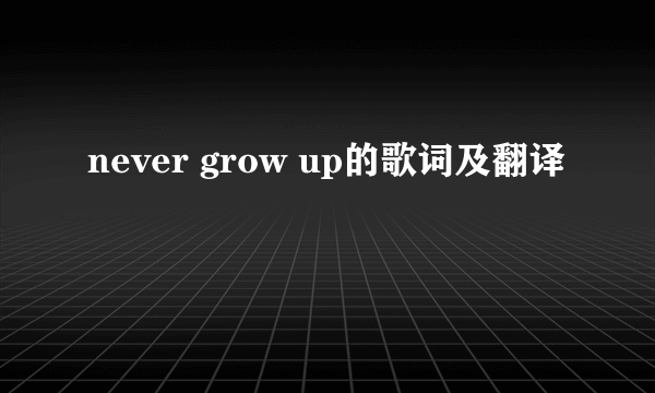 never grow up的歌词及翻译