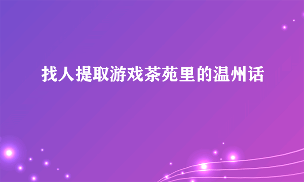 找人提取游戏茶苑里的温州话