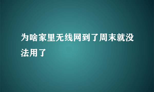 为啥家里无线网到了周末就没法用了