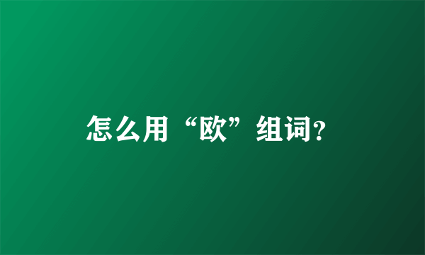 怎么用“欧”组词？