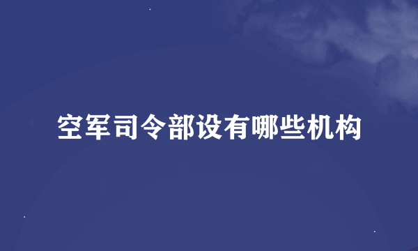 空军司令部设有哪些机构