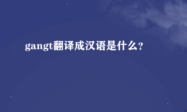 gangt翻译成汉语是什么？