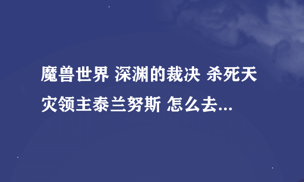 魔兽世界 深渊的裁决 杀死天灾领主泰兰努斯 怎么去的山洞给封住了 怎么走啊