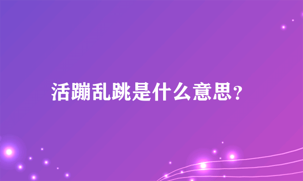 活蹦乱跳是什么意思？