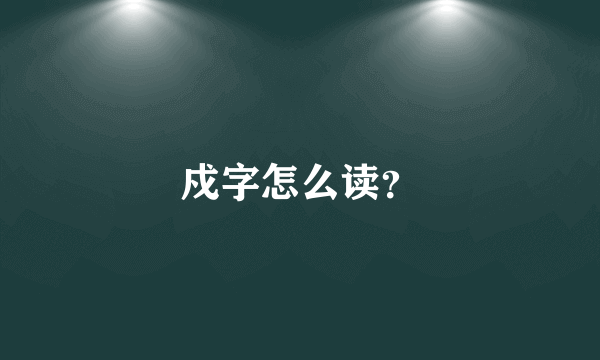 戍字怎么读？