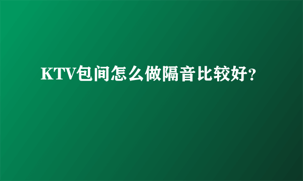 KTV包间怎么做隔音比较好？