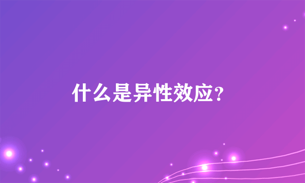 什么是异性效应？