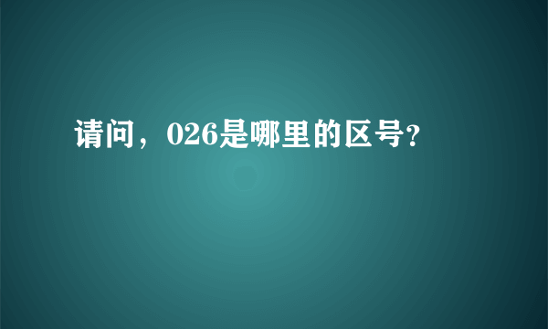 请问，026是哪里的区号？