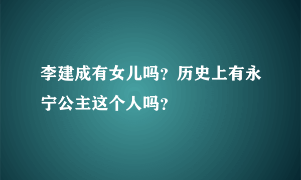 李建成有女儿吗？历史上有永宁公主这个人吗？