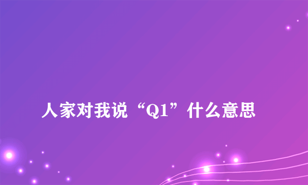 
人家对我说“Q1”什么意思

