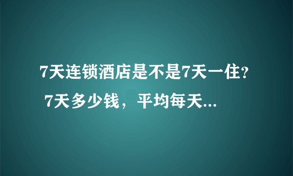 7天连锁酒店是不是7天一住？ 7天多少钱，平均每天多少钱？