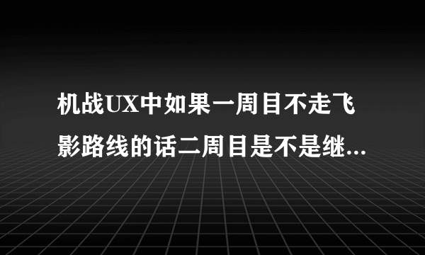 机战UX中如果一周目不走飞影路线的话二周目是不是继承不了那三人的击坠数？