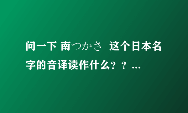 问一下 南つかさ  这个日本名字的音译读作什么？？？？？？？？？？？？？？？