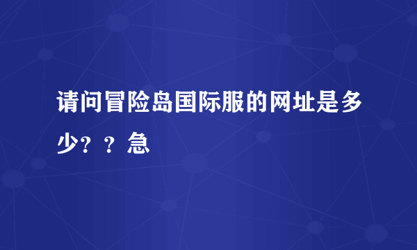 请问冒险岛国际服的网址是多少？？急