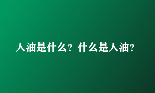 人油是什么？什么是人油？