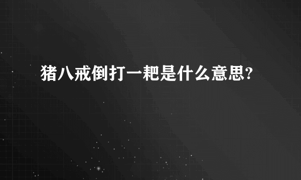 猪八戒倒打一耙是什么意思?