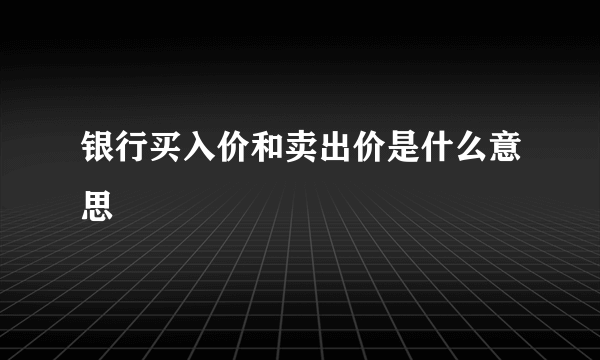 银行买入价和卖出价是什么意思