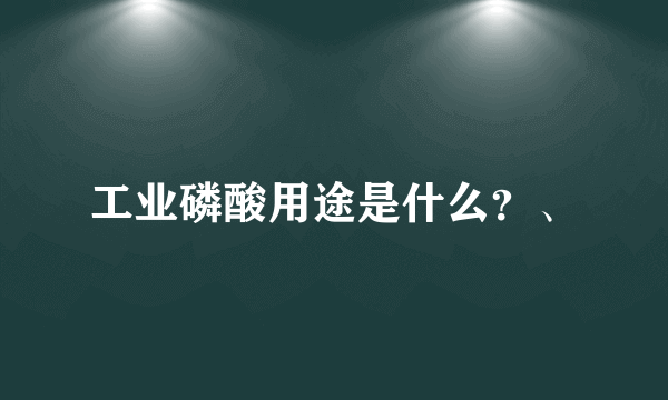 工业磷酸用途是什么？、