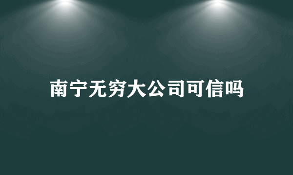 南宁无穷大公司可信吗