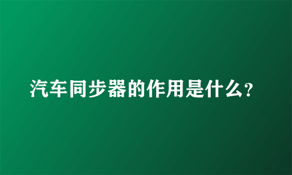 汽车同步器的作用是什么？