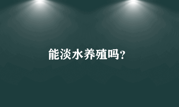 能淡水养殖吗？